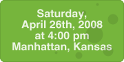 Saturday, April 26th, 2008 at 4:00 pm, Manhattan, Kansas